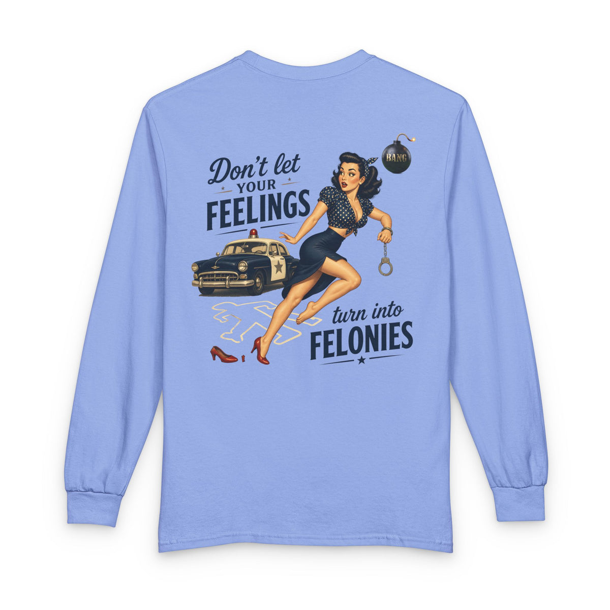 "Don't Let Your Feeling Turn into Felonies" - Long Sleeve T-Shirt