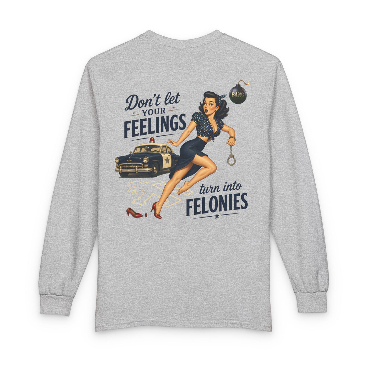 "Don't Let Your Feeling Turn into Felonies" - Long Sleeve T-Shirt