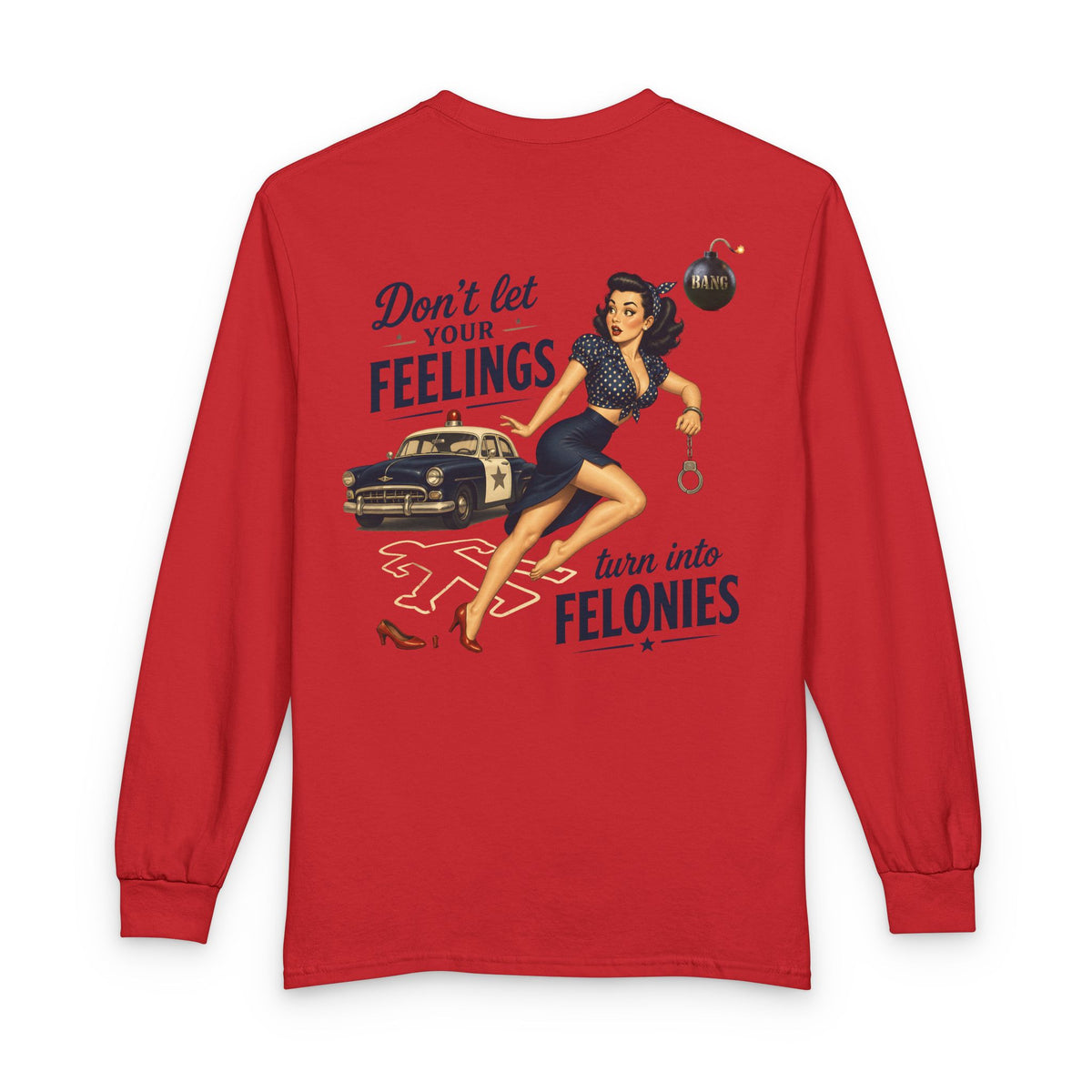"Don't Let Your Feeling Turn into Felonies" - Long Sleeve T-Shirt