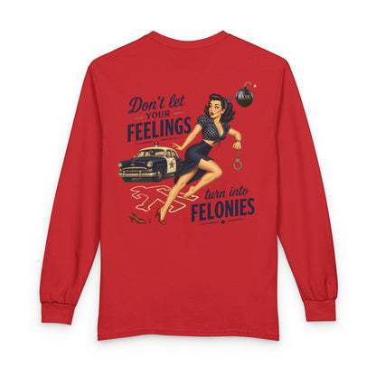 "Don't Let Your Feeling Turn into Felonies" - Long Sleeve T-Shirt