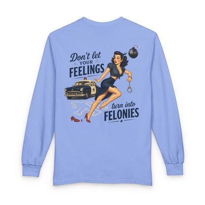 "Don't Let Your Feeling Turn into Felonies" - Long Sleeve T-Shirt