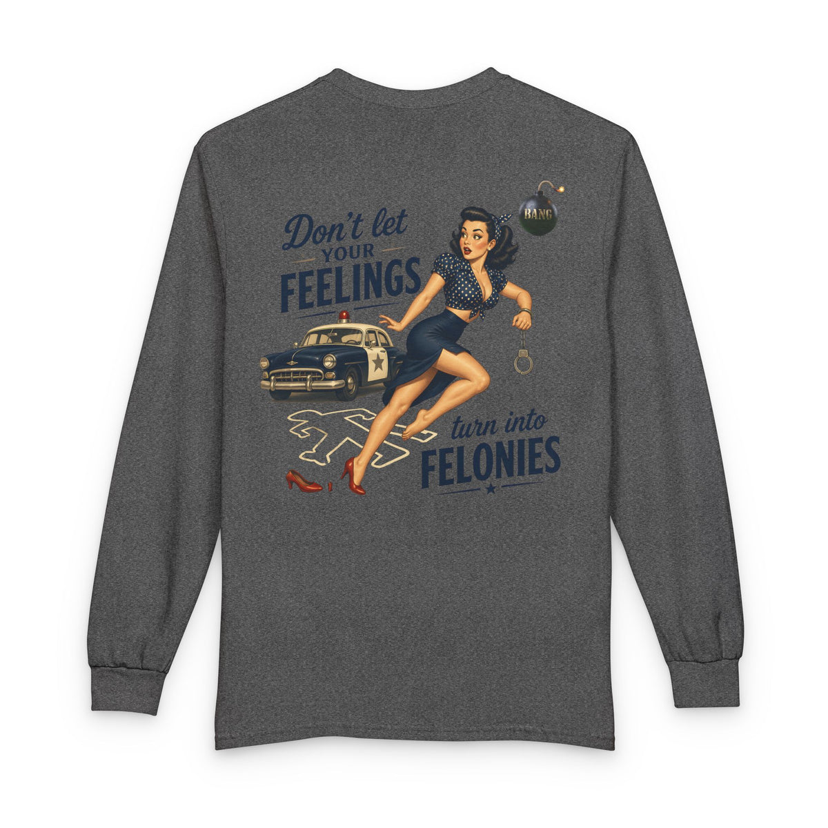 "Don't Let Your Feeling Turn into Felonies" - Long Sleeve T-Shirt