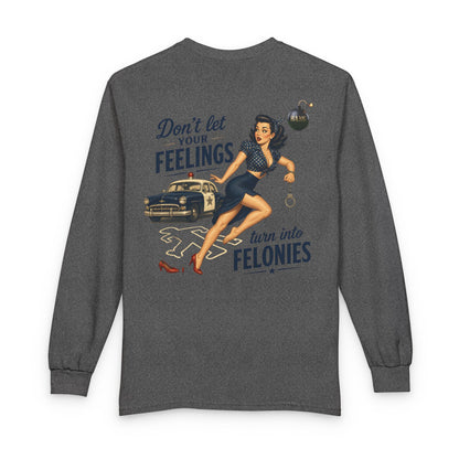 "Don't Let Your Feeling Turn into Felonies" - Long Sleeve T-Shirt