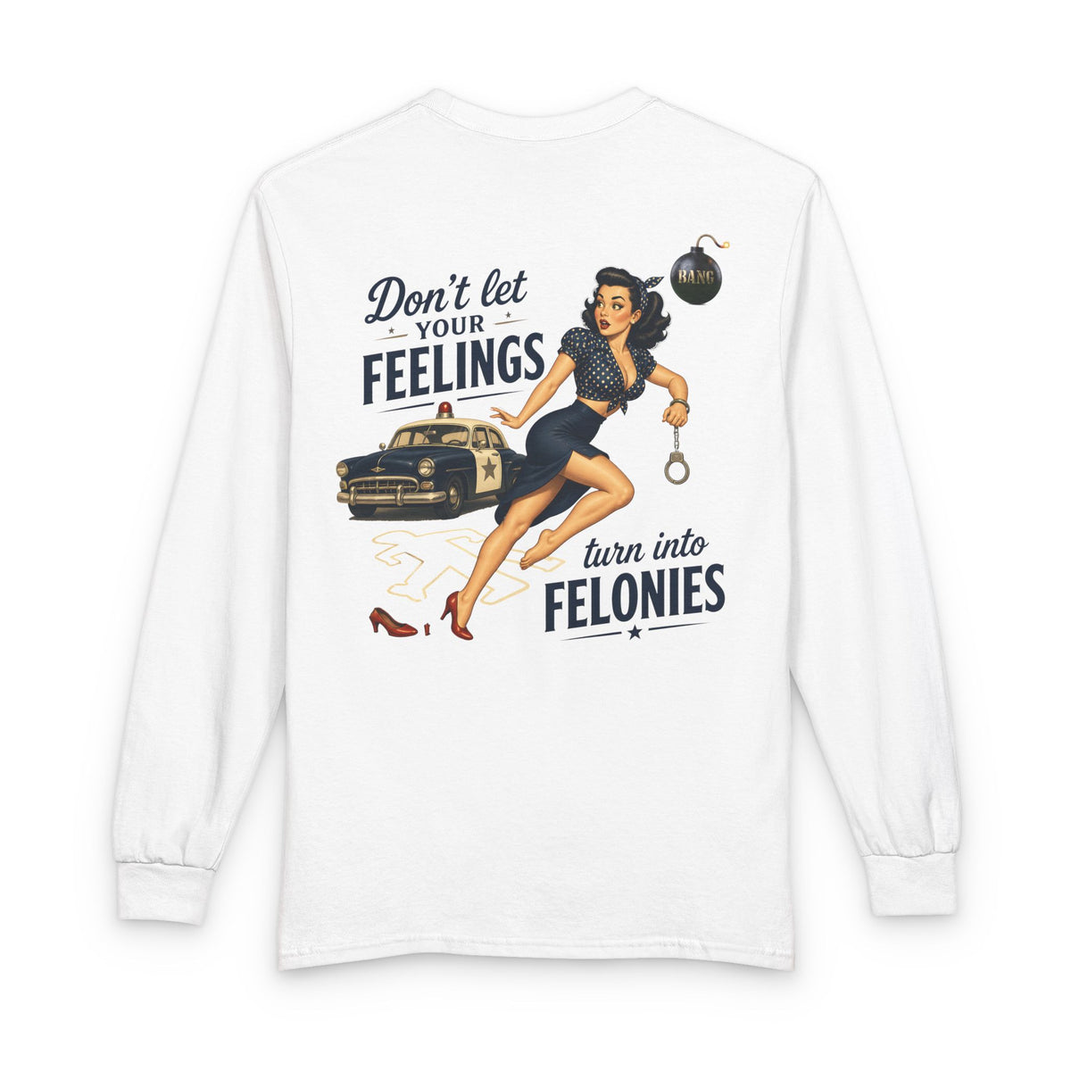 "Don't Let Your Feeling Turn into Felonies" - Long Sleeve T-Shirt
