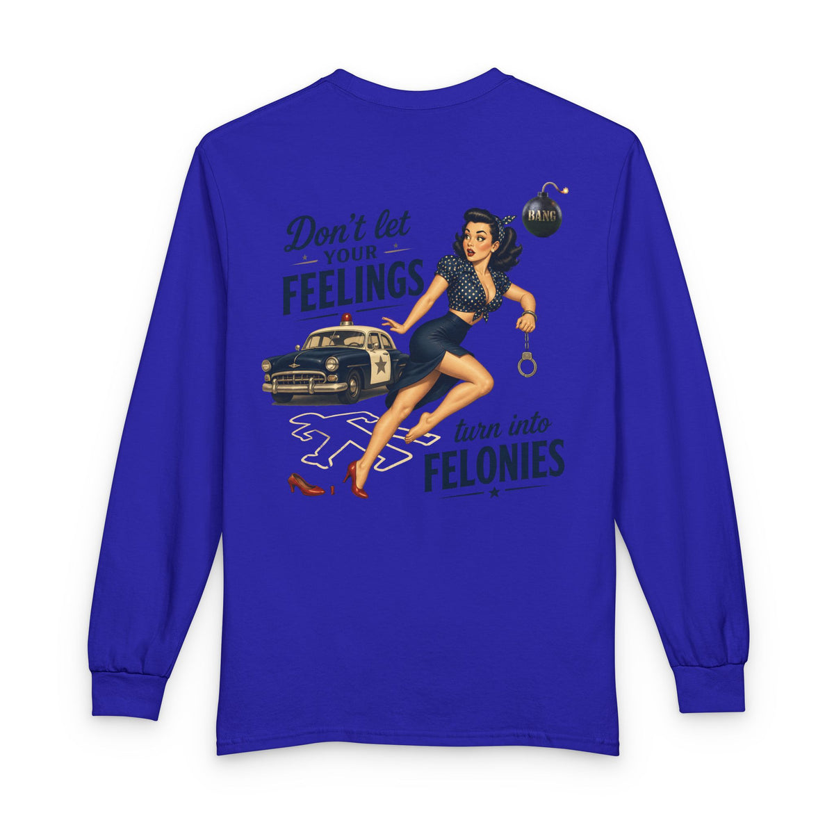 "Don't Let Your Feeling Turn into Felonies" - Long Sleeve T-Shirt