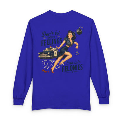 "Don't Let Your Feeling Turn into Felonies" - Long Sleeve T-Shirt